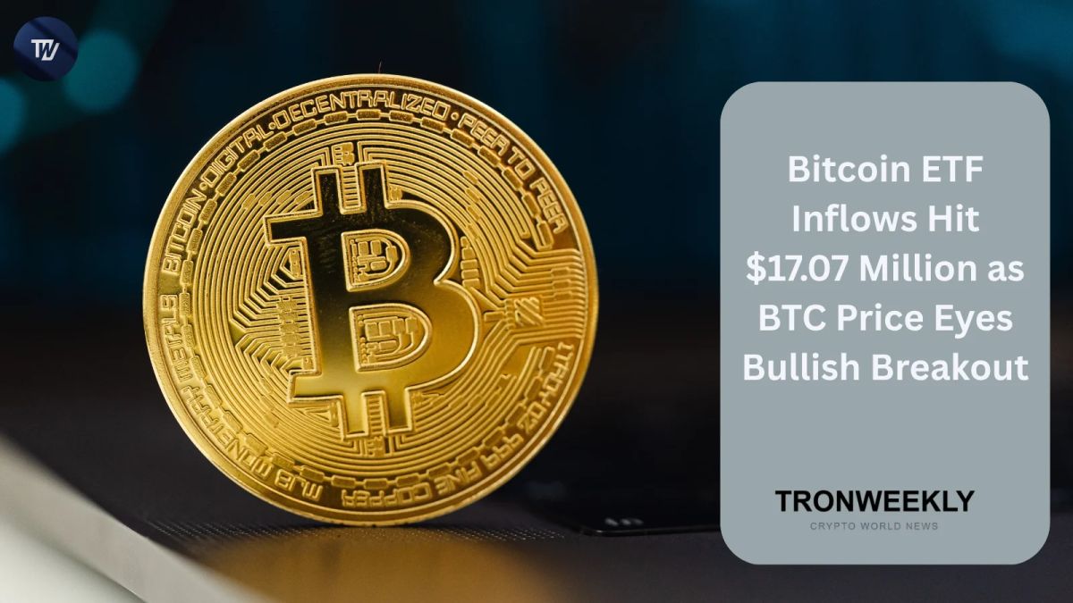 Bitcoin ETF Inflows Hit $17.07 Million as BTC Price Eyes Bullish Breakout