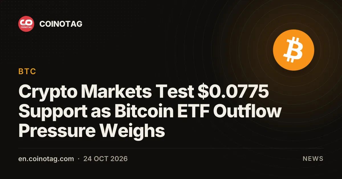 Crypto Markets Test $0.0775 Support as Bitcoin ETF Outflow Pressure Weighs