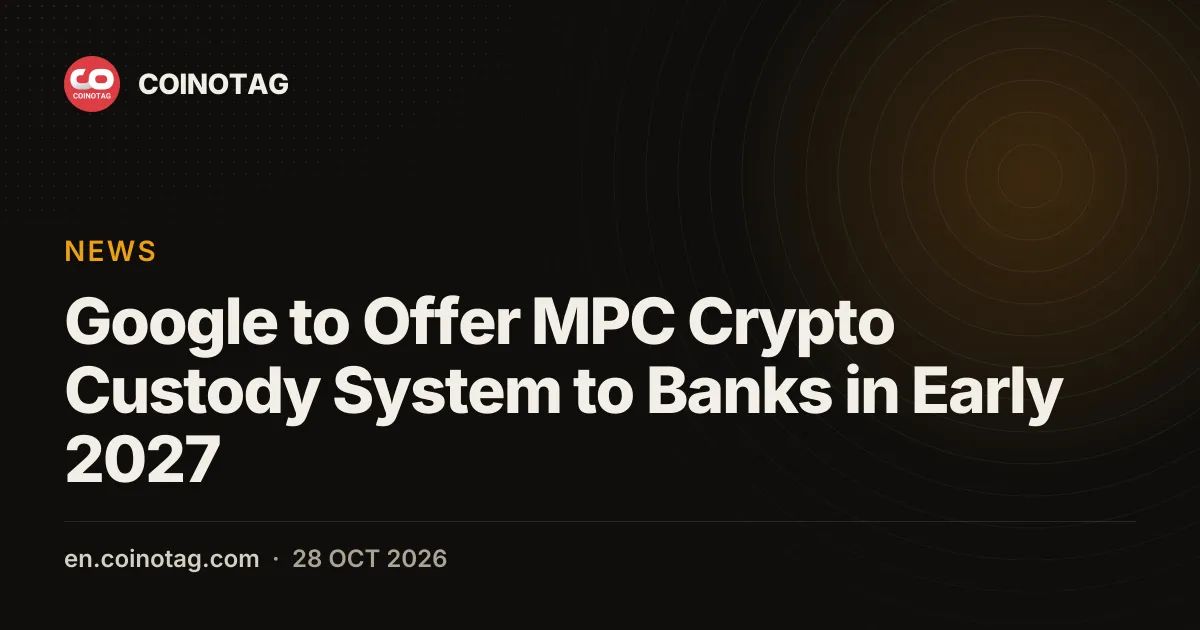 Google to Offer MPC Crypto Custody System to Banks in Early 2027