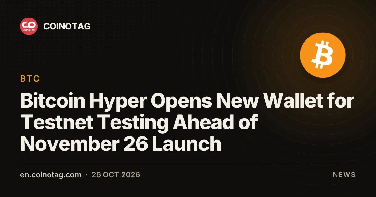 Bitcoin Hyper Opens New Wallet for Testnet Testing Ahead of November 26 Launch