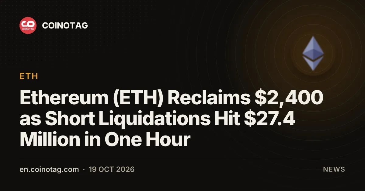 Ethereum (ETH) Reclaims $2,400 as Short Liquidations Hit $27.4 Million in One Hour