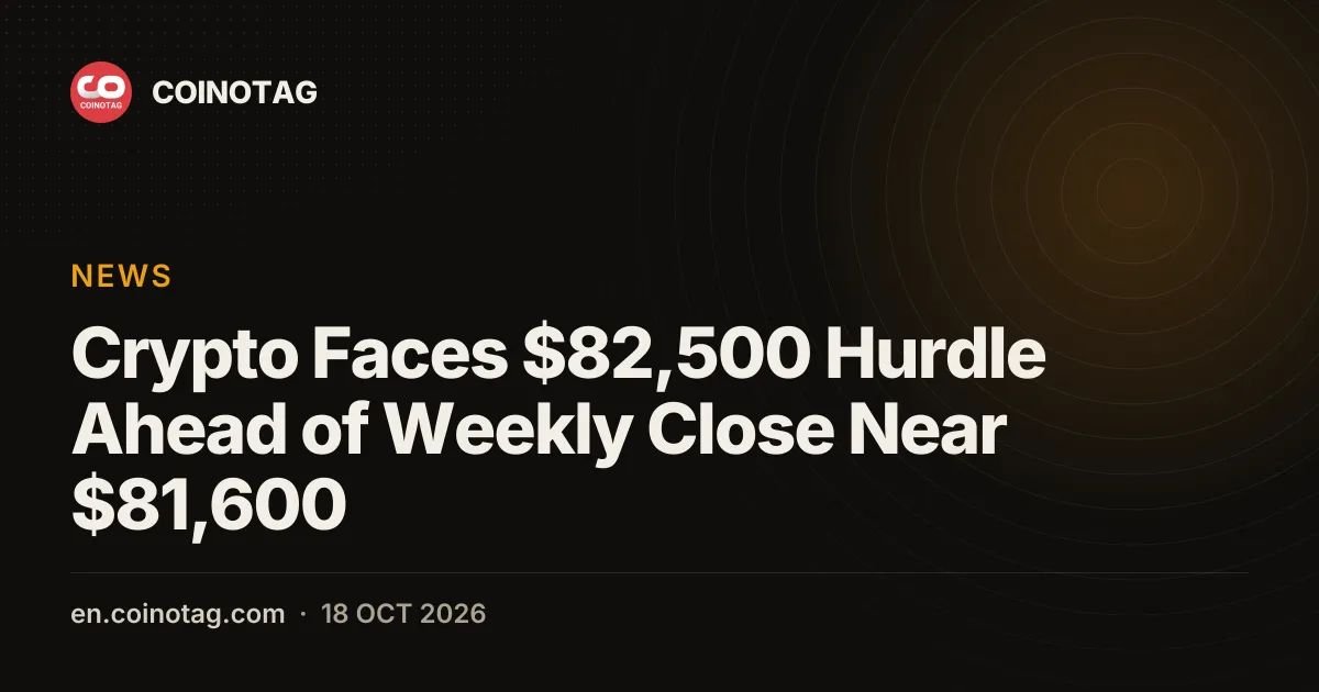 Crypto Faces $82,500 Hurdle Ahead of Weekly Close Near $81,600