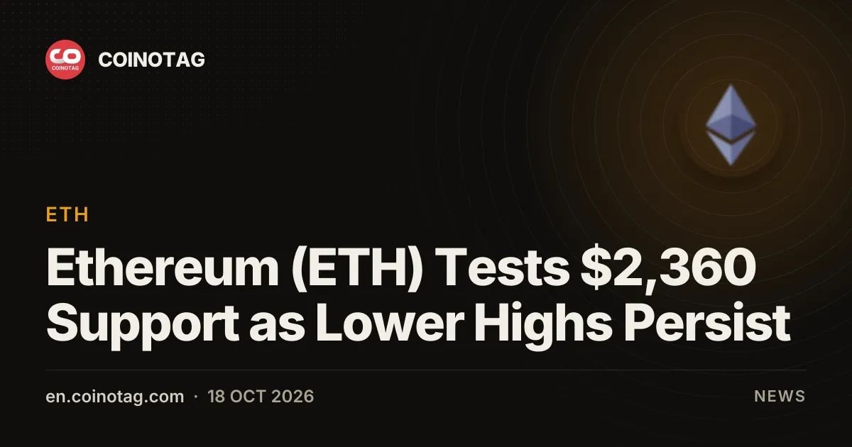 Ethereum (ETH) Tests $2,360 Support as Lower Highs Persist