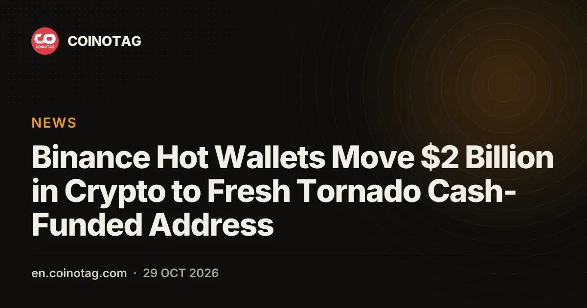 Binance Hot Wallets Move $2 Billion in Crypto to Fresh Tornado Cash-Funded Address